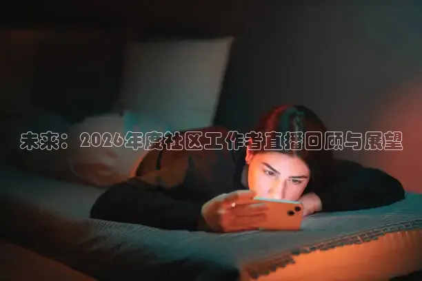 未来：2026年度社区工作者直播回顾与展望